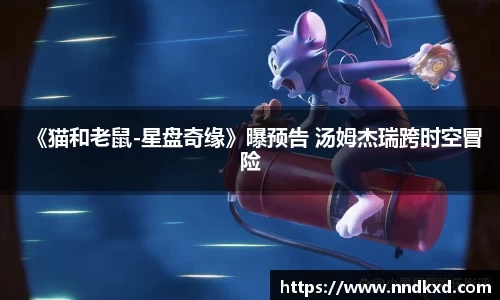 《猫和老鼠-星盘奇缘》曝预告 汤姆杰瑞跨时空冒险