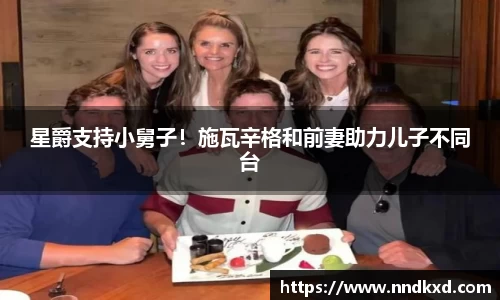 星爵支持小舅子！施瓦辛格和前妻助力儿子不同台